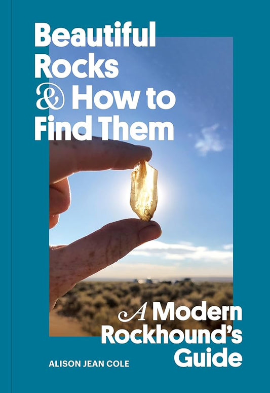 Beautiful Rocks and How to Find Them: A Modern Rockhound’s Guide